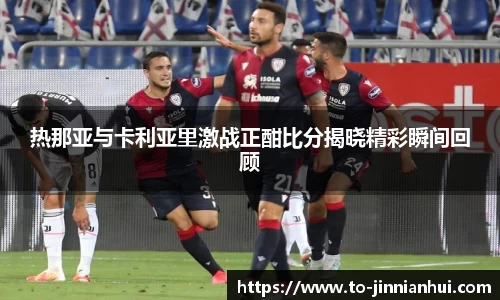 热那亚与卡利亚里激战正酣比分揭晓精彩瞬间回顾